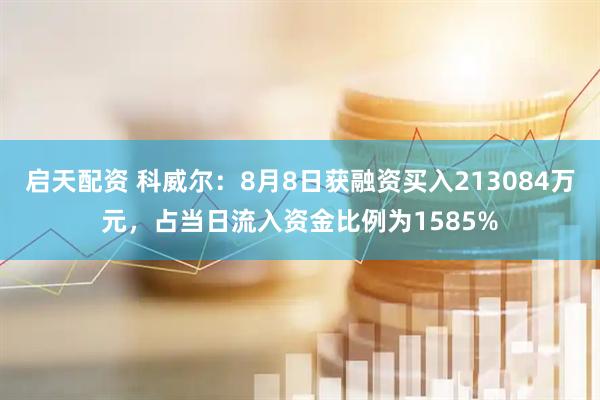 启天配资 科威尔:8月8日获融资买入213084万元,占当日流入资金比例为1585%