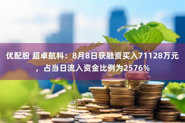 优配股 超卓航科：8月8日获融资买入71128万元，占当日流入资金比例为2576%