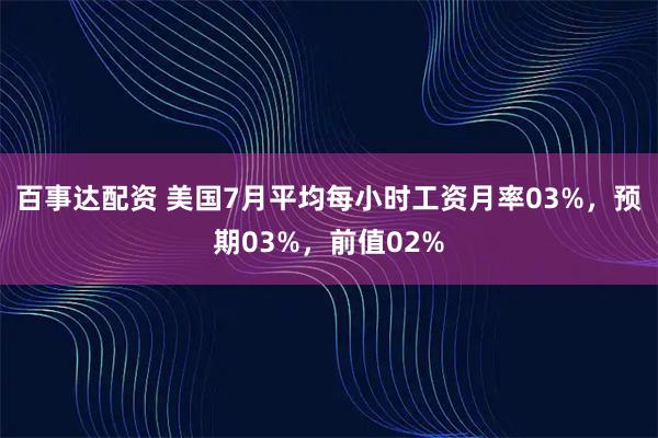 百事达配资 美国7月平均每小时工资月率03%，预期03%，前值02%
