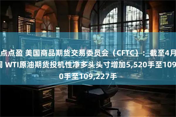 点点盈 美国商品期货交易委员会（CFTC）：截至4月7日当周 WTI原油期货投机性净多头头寸增加5,520手至109,227手