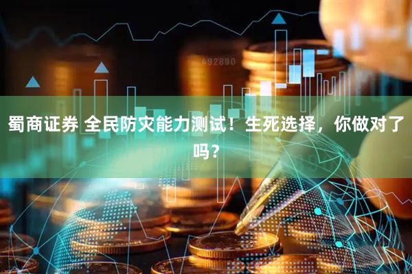 蜀商证券 全民防灾能力测试！生死选择，你做对了吗？