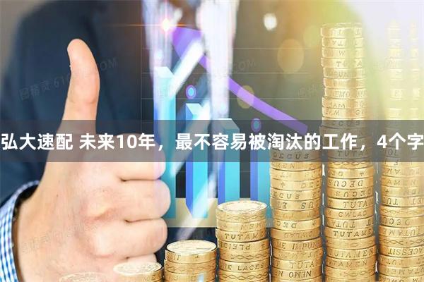 弘大速配 未来10年，最不容易被淘汰的工作，4个字