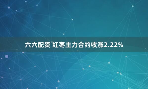六六配资 红枣主力合约收涨2.22%
