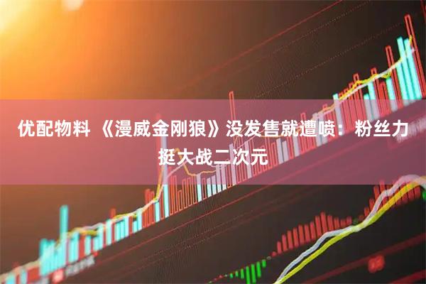 优配物料 《漫威金刚狼》没发售就遭喷：粉丝力挺大战二次元