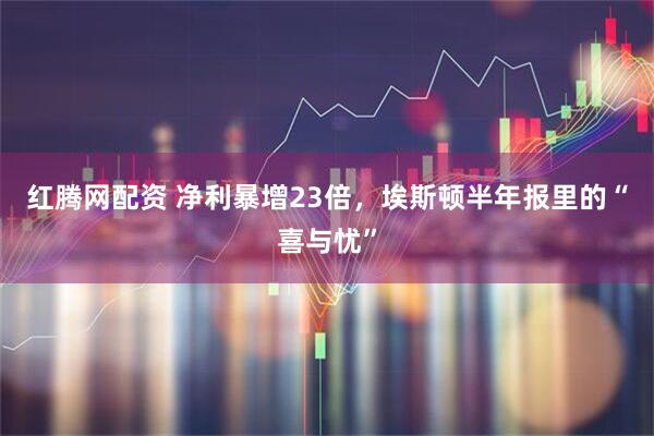 红腾网配资 净利暴增23倍，埃斯顿半年报里的“喜与忧”